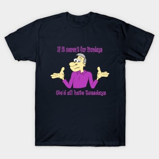 If it weren't for Mondays T-Shirt